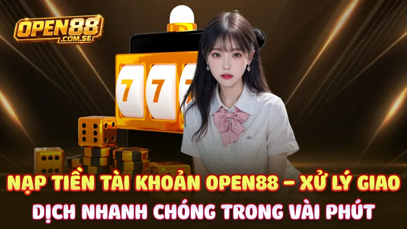 Nạp tiền tài khoản Open88 – Xử lý giao dịch nhanh chóng trong vài phút