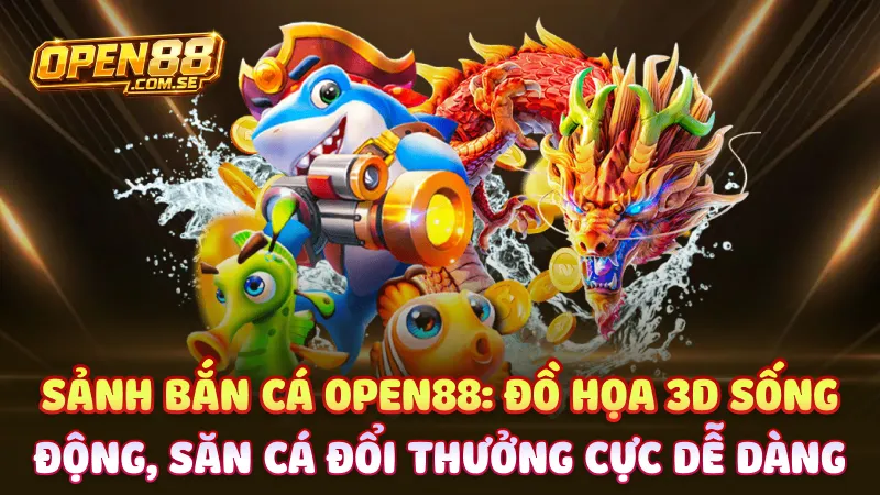 Sảnh bắn cá Open88: Đồ họa 3D sống động, săn cá đổi thưởng cực dễ dàng